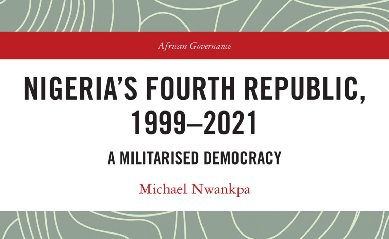 Nigeria’s Fourth Republic, 1999-2021: A Militarised Democracy