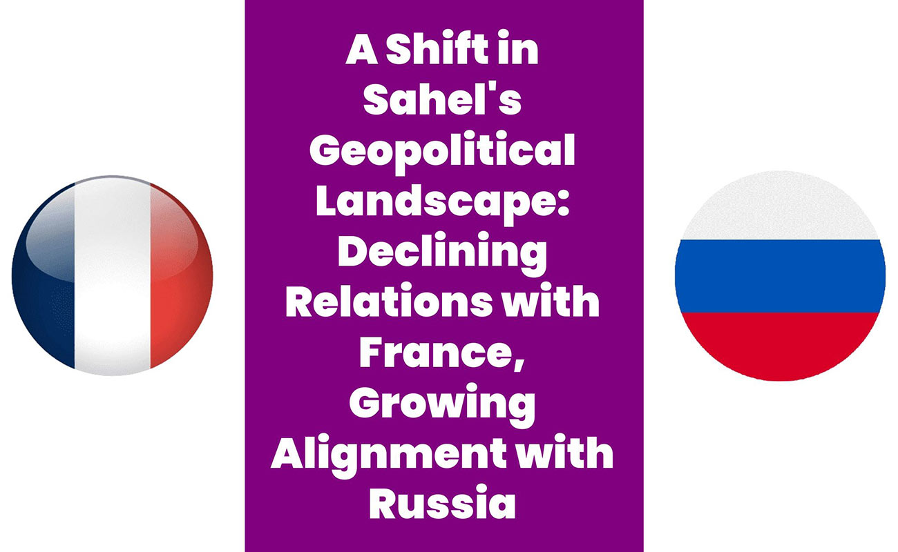 A Shift in Sahel’s Geopolitical Landscape: Declining Relations with France, Growing Alignment with Russia